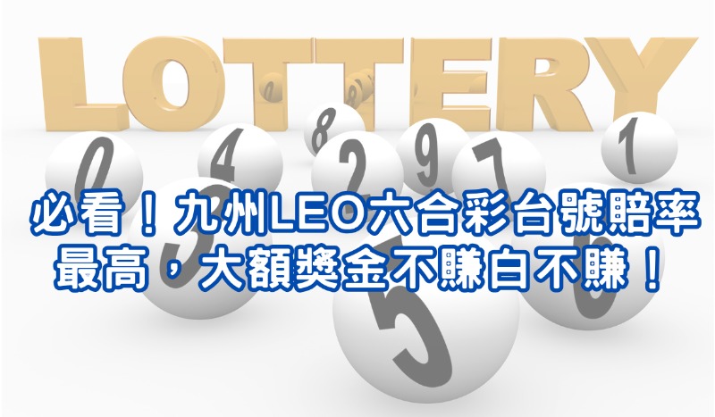 必看！九州leo六合彩台號賠率最高，大額獎金不賺白不賺！