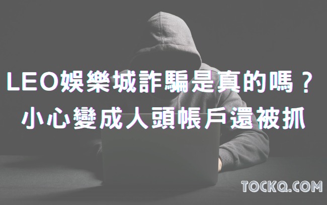 LEO娛樂城詐騙是真的嗎？小心變成人頭帳戶還被抓