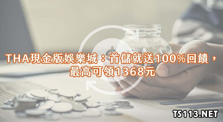 THA現金版娛樂城：首儲就送100%回饋，最高可領1368元